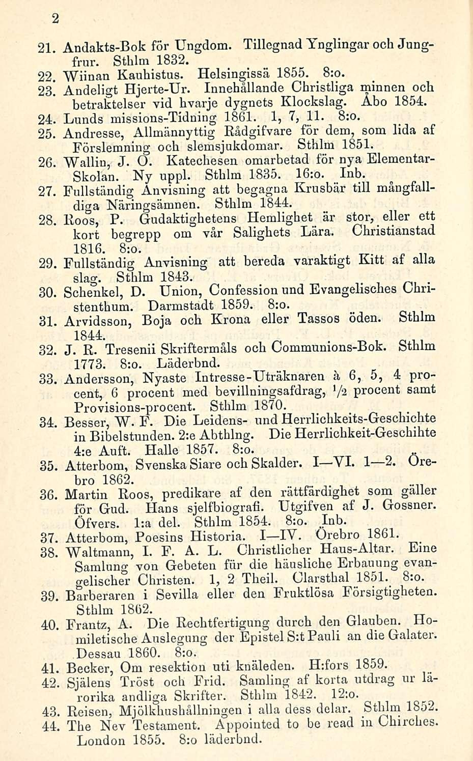 2 21. Andakts-Bok för Ungdom. Tillegnad Ynglingar och Jungfrur. Sthlm 1832. 22. Wiinan Kauhistus. Helsingissä 1855. 8:o. 23! Andeligt Hjerte-Ur.