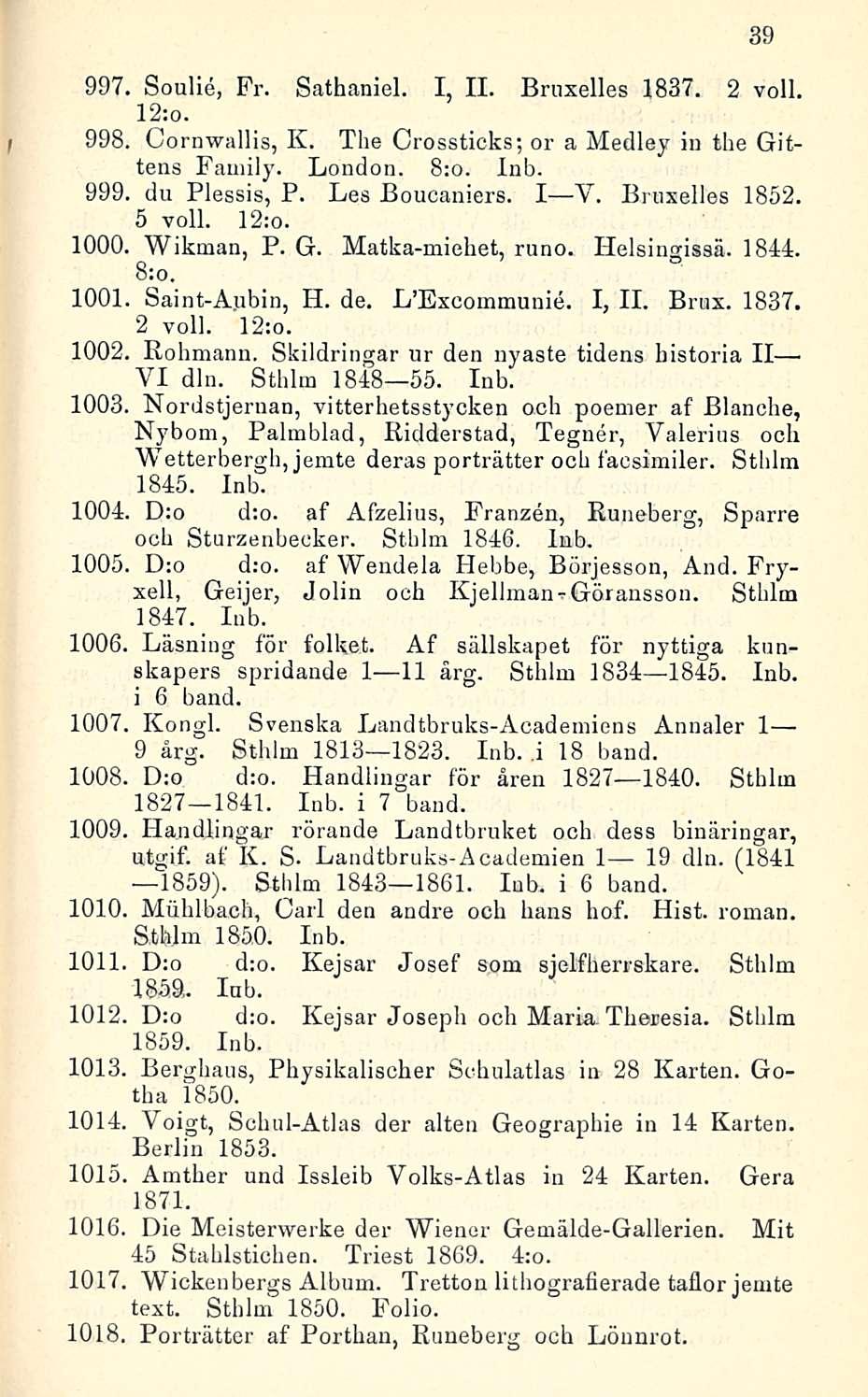 997. Soulie, Fr. Sathaniel. I, 11. Bruxelles 1837. 2 voll. 12:o. 998. Cornwallis, K. The Orossticks; or a Medley in the Gittens Family. London. 8:o. Inb. 999. du Plessis, P. Les Boucaniers. I V.