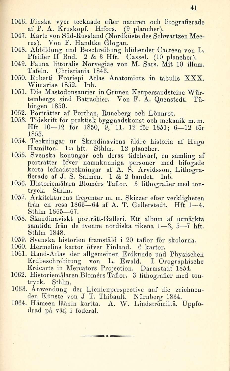 1046. Finska vyer tecknade efter nataren och litografierade af P. A. Krnskopf. H:fors. (9 plancher). 1047. Karte von Siid-Russland (Nordkuste des Schwartzen Meeres). Von F. Handtke Glogau. 1048.