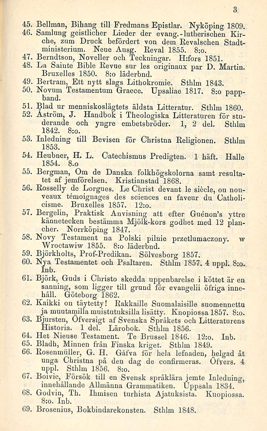 45. Bellman, Bihang tili Fredmans Epistlar. Nyköping 1809. 46. Samlung geistlicher Lieder der evang.-lutherischen Kirche, zum Druck befördert von dem Revalschen Stadtministerium. Neue Ausg.