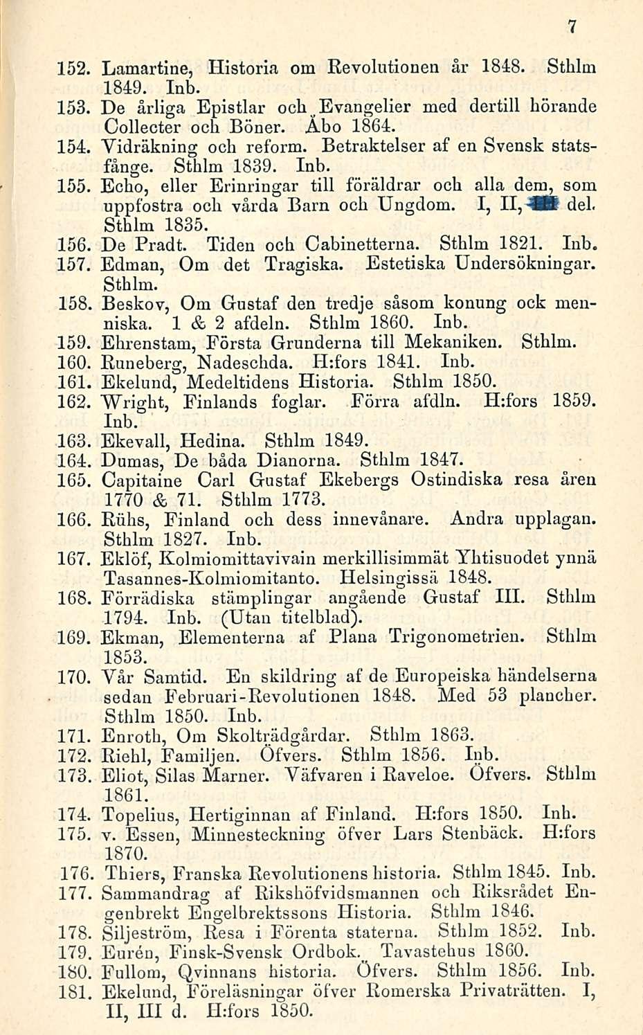 152. Lamartine, Historia om Revolutionen år 1848. Sthlm 1849. Inb. 153. De årliga Epistlar och u Evangelier med dertill liörande Collecter och Böner. Åbo 1864. 154. Vidräkning och reform.