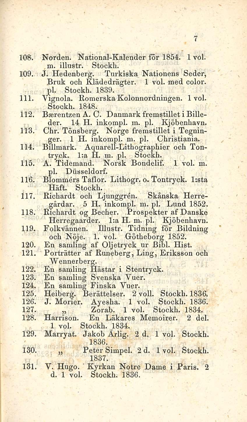 108. Norden. National-Kalender för 1854. 1 voi. m. illustr. Stockh. 109. J. Hedenberg. Torkiska Nationens Seder, Bruk och Klädedrägter. 1 voi. med color. pl. Stockh. 1839. 111. Yignola.