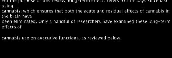 Similar to the residual effects of cannabis use, those studies with subjects having chronic, heavy cannabis use show the most enduring deficits.