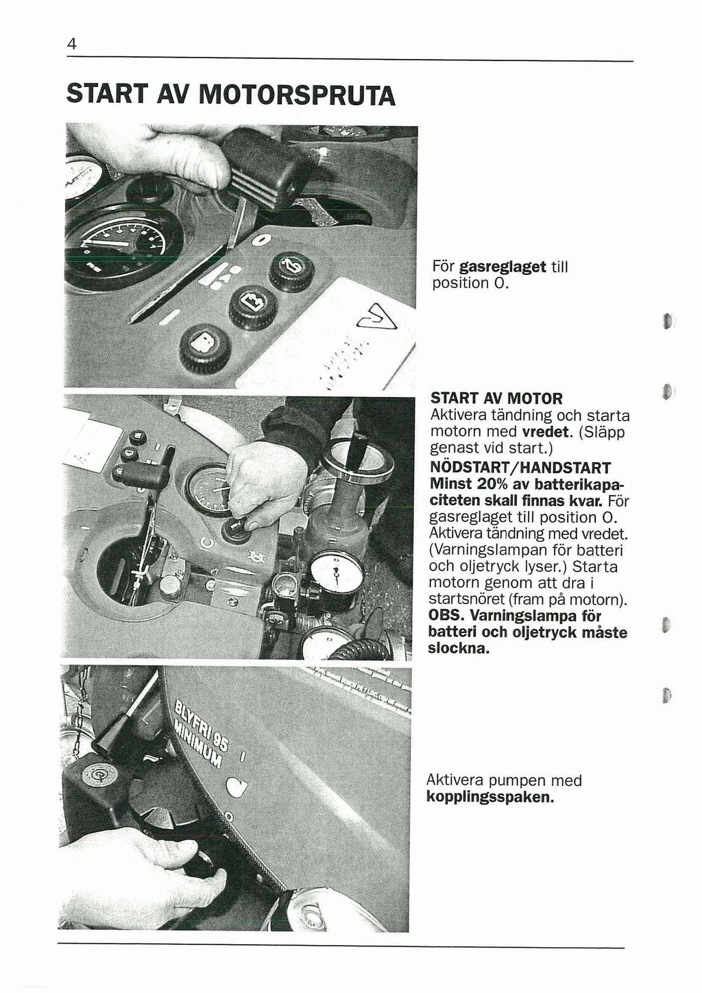 START AV MOTORSPRUTA För gasreglaget till position 0. START AV MOTOR Aktivera tandning och starta motorn med vredet. (Slapp genast vid start.