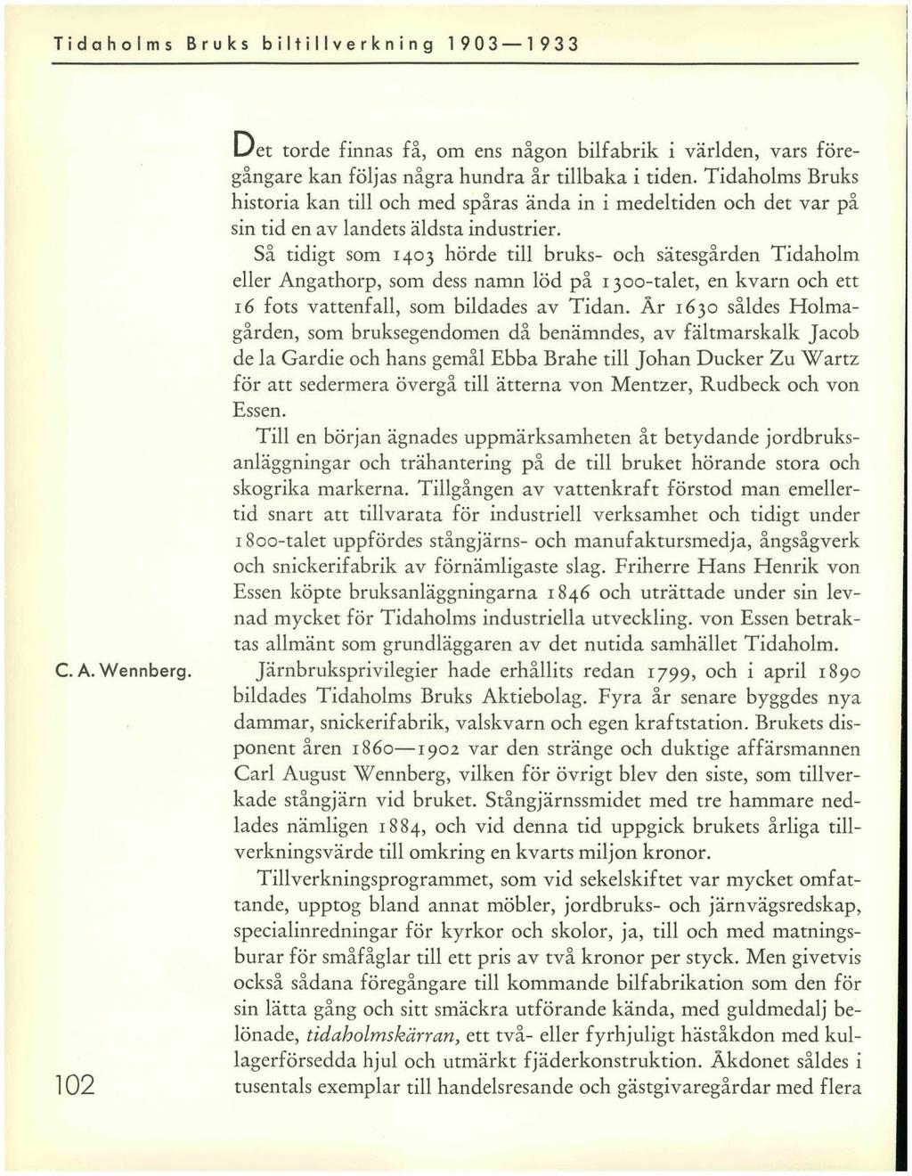 Tidaholms Bruks biltillverkning 1 903 1 933 C. A. Wennberg. 102 Det torde finnas få, om ens någon bilfabrik i världen, vars föregångare kan följas några hundra år tillbaka i tiden.