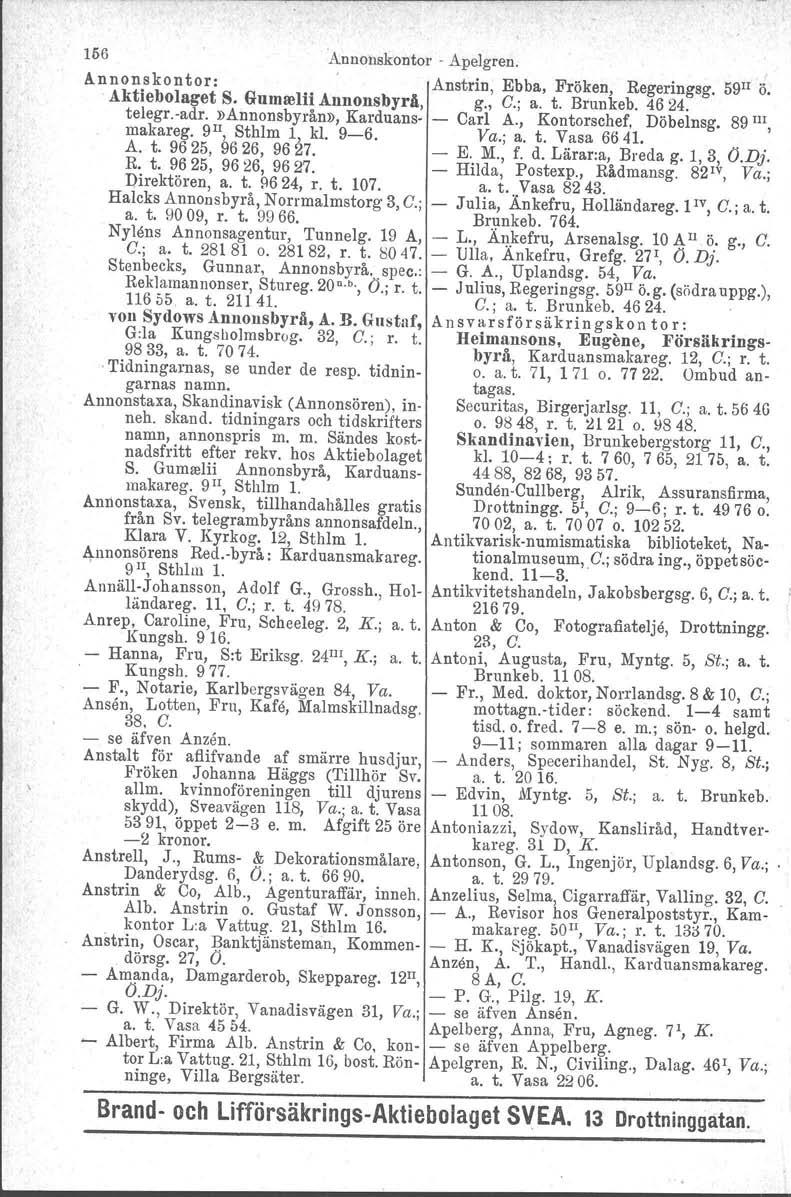 156 Annonskontor Apelgren. Annonskontor: Anstrin, Ebba, Fröken, Regeringsg. 59Il ö. Aktiebolaget S. Gumrelii Annonsbyrå, g., C.; a. t. Brunkeb. 4624. telegr.adr.»annonsbyrån», Karduans Carl A.