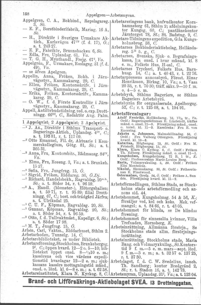 158 AppelgrenArbetsmyran. Appelgren, C. A., Bokbind., Repslagareg. Arbetareringens bank, hufvudkontor Korn 3, ss. hamnstorg 61, Sthlm 2; afdelningskon E. F., Borstbinderifabrik, Mariag.