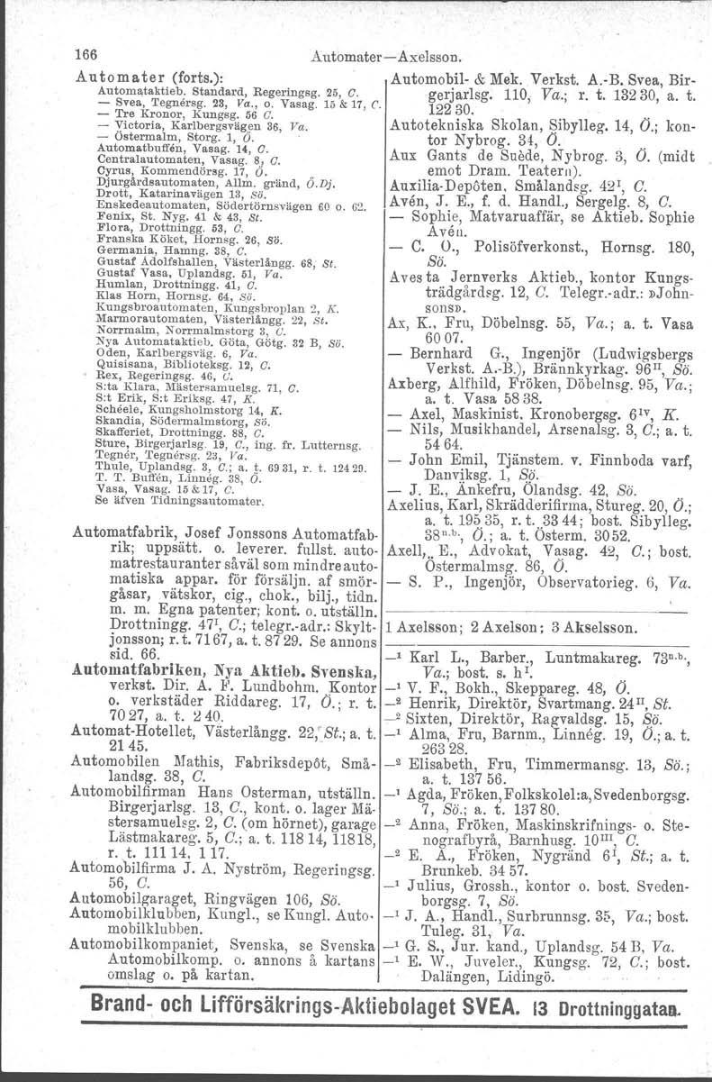 166 Automater Axelsson. A u to m ater (forts.): Automataktieb. Standard, Regeringsg. 25, C. Svea, 'I'egnersg. 23, Pc., o. Vasag. 15 & 17, l. Tre Kronor, Kungsg. 56 C. Victoria, Karlbergsvägen 36, Va.