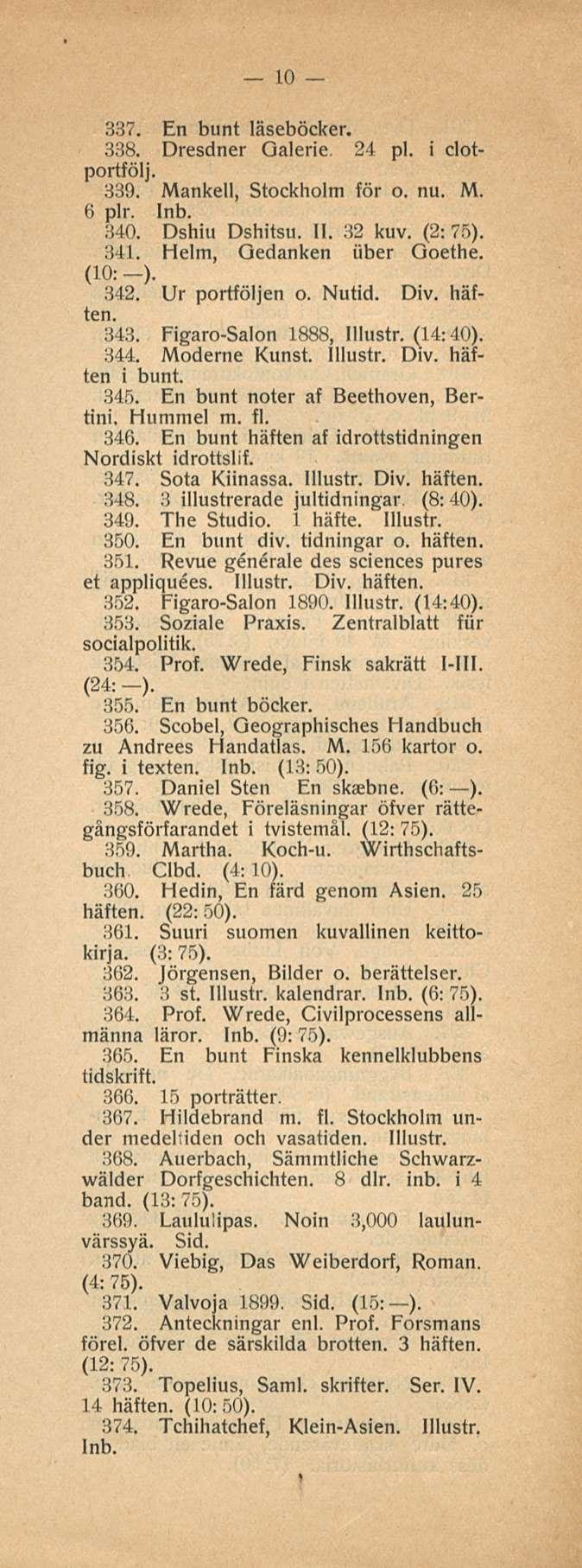 10 337. En bunt läseböcker. 338. Dresdner Galerie. 24 pl. i clotportfölj. 339. Mankeli, Stockholm för o. nu. M. 6 plr. 340. Dshiu Dshitsu. 11. 32 kuv. (2: 75). 341. Helm, Qedanken iiber Goethe.