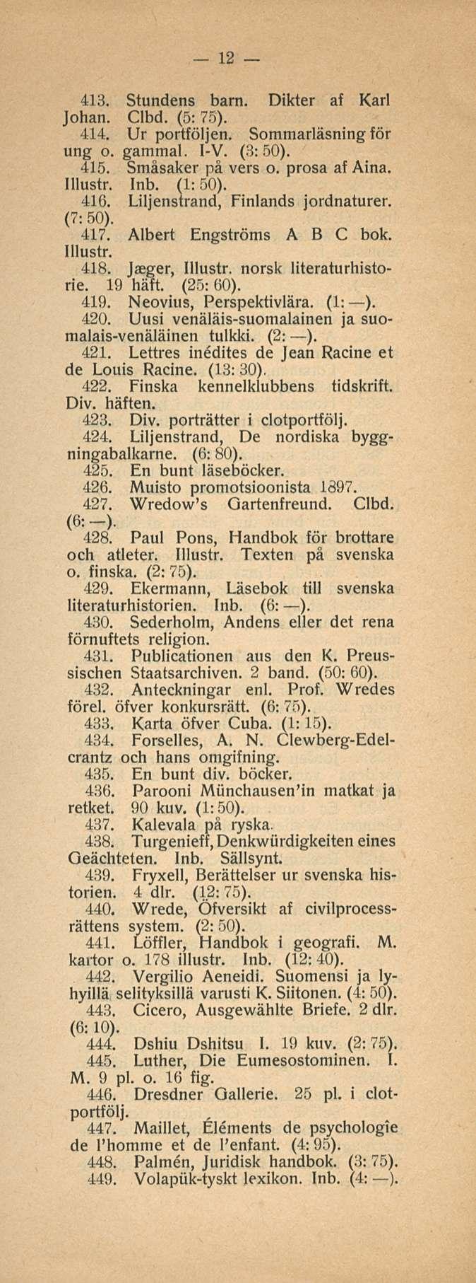 12 413. Stundens barn. Dikter af Karl Johan. Clbd. (5: 75). 414. Ur portföljen. Sommarläsning för ung o. gammal. I-V. (3:50). 415. Småsaker på vers o. prosa af Aina. (1:50). 416.
