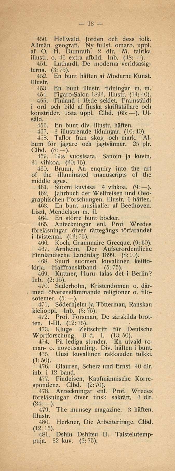13 450. Hellwald, Jorden och dess folk. Allmän geografi. Ny fullst. omarb. uppl. af O. H. Dumrath. 2 dlr. M. talrika illustr. o. 40 extra afbild. (48: ). 451. Luthardt, De moderna verldsåsigterna.