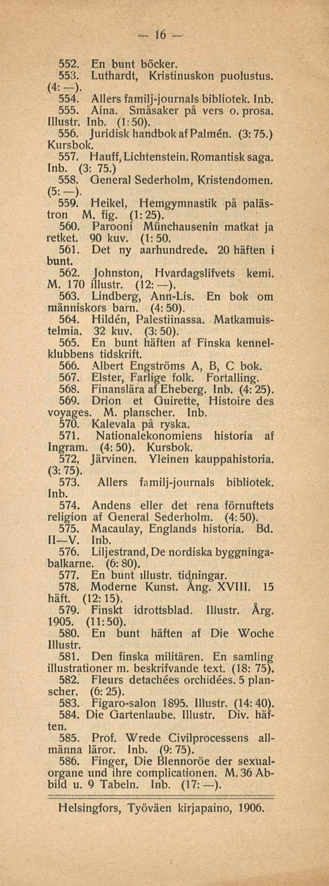 16 552. En bunt böcker. 553. Luthardt, Kristinuskon puolustus. (4: -). 554. Allers familj-journals bibliotek. 555. Aina. Småsaker på vers o. prosa. (1:50). 556. Juridisk handbok afpalmen. (3:75.
