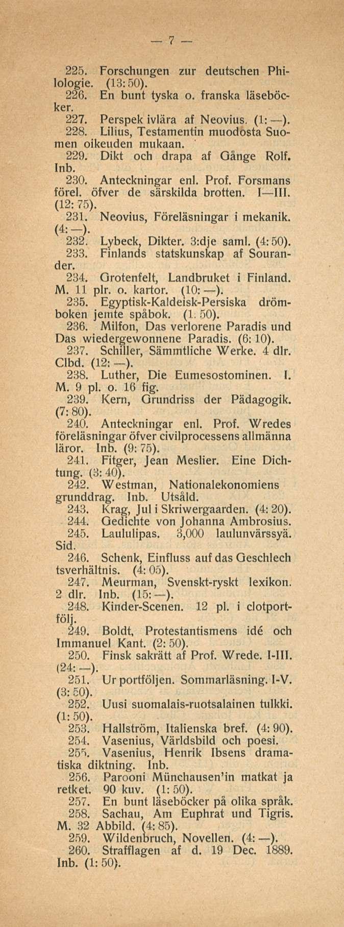 7 225. Forschungen zur deutschen Philologie. (13:50). 226. En bunt tyska o. franska läseböcker. 227. Perspek ivlära af Neovius. (1: ). 228. Lilius, Testamentin muodosta Suomen oikeuden mukaan. 229.