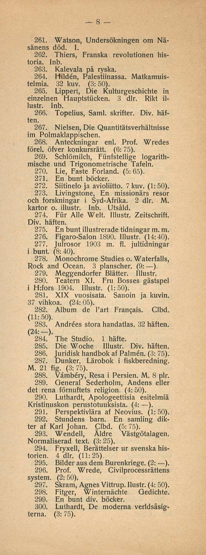8 261. Watson, Undersökningen om Näsänens död. I. 262. Thiers, Franska revolutionen historia. 263. Kalevala på ryskä. 264. Hilden, Palestiinassa. Matkamuistelmia. 32 kuv. (3: 50). 265.