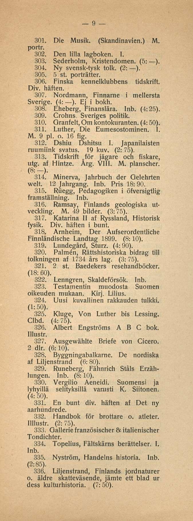 9 301. Die Musik. (Skandinavien.) M. portr. 302. Den lilla lagboken. I. 303. Sederholm, Kristendomen. (5: ). 304. Ny svensk-tysk tolk. (2: ). 305. 5 st. porträtter. 306.