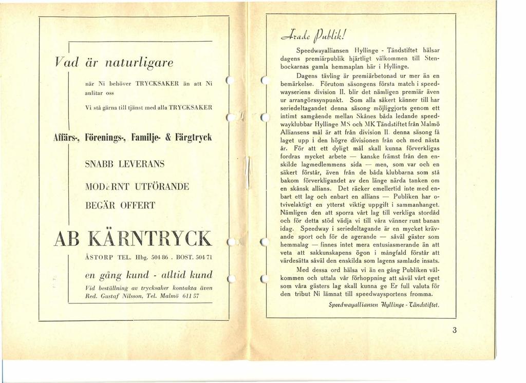 I Vad är naturligare när Ni behöver TRYCKSAKER än att Ni anlitar oss Vi stå gärna till tjänst med alla TRYCKSAKER Aiiärs-, Förenings-, Familje- & Färgtryck SNABB LEVERANS MODRNT BEGÄR UTFÖRANDE