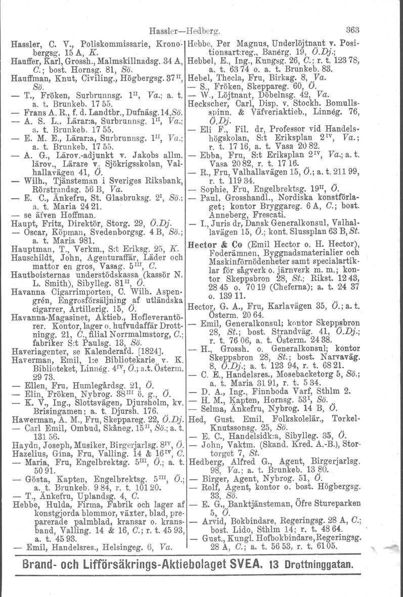 HasslerHedberg. 363 Hassler, C. V., Poliskommissarie, Krono Hebbe, Per Magnus, Underlöjtnant v. Posibergsg. 15 A, K.tionsart:reg., Banarg. 19, O.Dj.; Hanffer, Karl, Grossh., Malmskillnadsg.