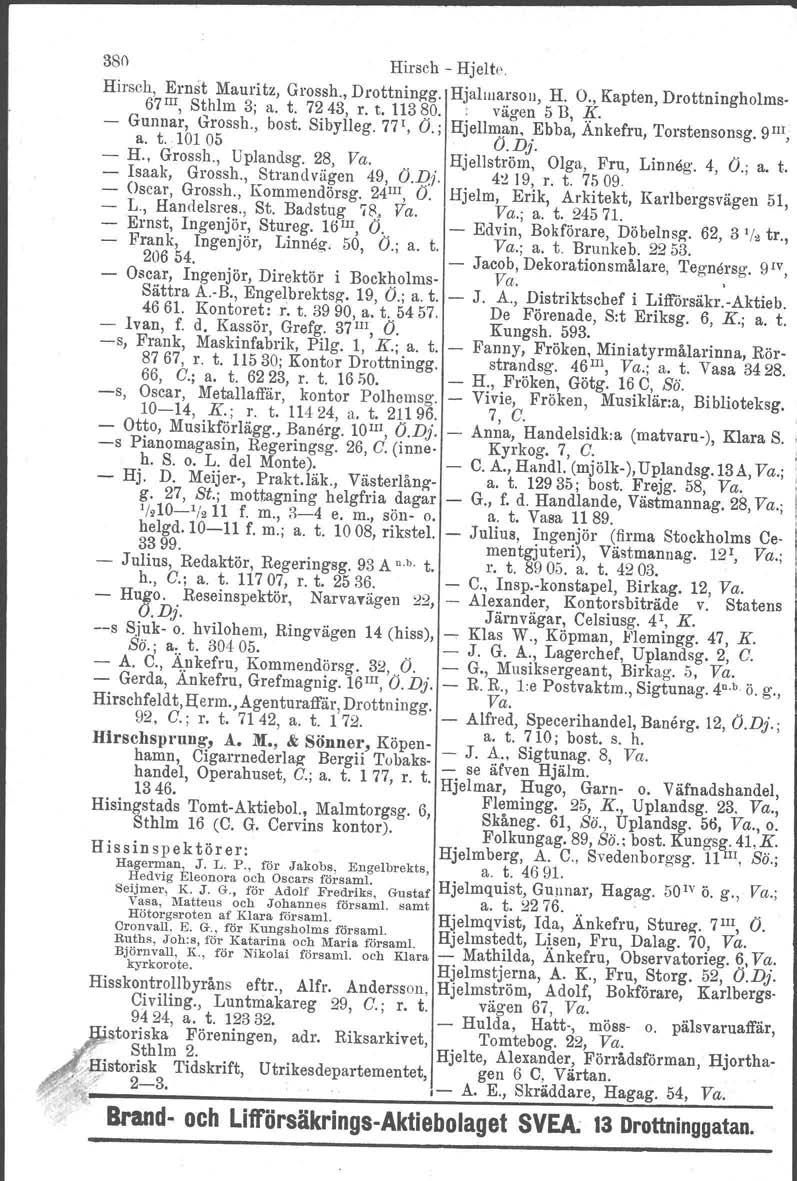 38f) Hirsch Hjelte Hirsch, Ernst Mauritz, Grossh., Drottningg. 67 III, Sthlm 3; a. t. 72 43, r. t. 113 80. Hjalmarson, H. O., Kapten, Drottningholms : vägen 5 B, K. Gunnar, Grossh., a. t ":101 05.