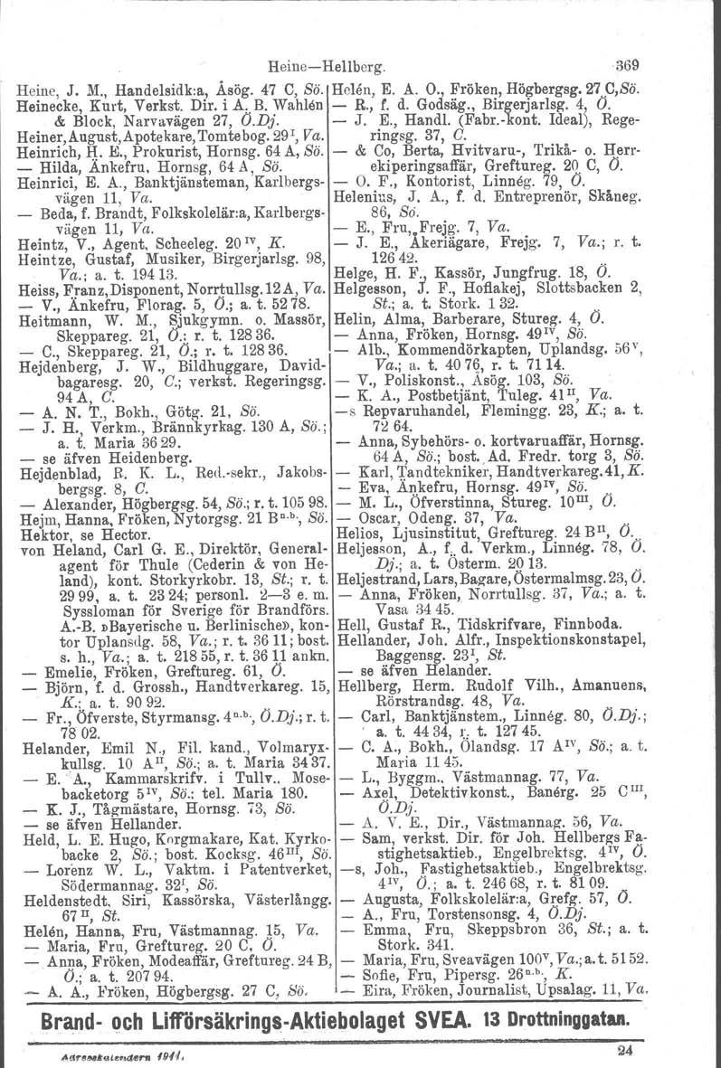 Heine, J. M., Handelsidk:a, HeineHellberg. 369 Åsög. 47 C, Sö, Helen, E. A. O., Fröken, Högbergag. 27 p,sö. Heinecke, Kurt, Verkst, Dir. i A. B. Wahlen R., f. d. Godsäg., Birgerjarlsg. 4, Ö.