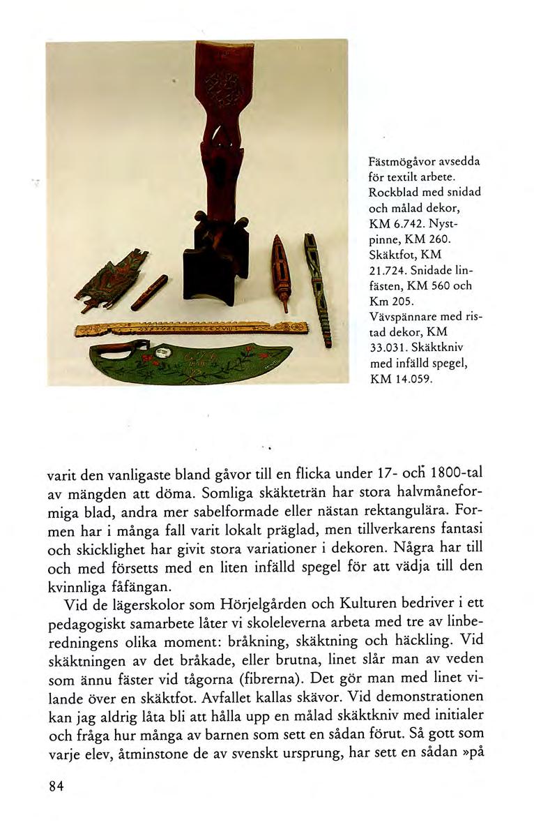 Fästmögåvor avsedda för textilt arbete. Rockblad med snidad och målad dekor, KM 6.742. Nystpinne, KM 260. Skäktfot, KM 21.724. Snidade linfästen, KM 560 och Km 205.