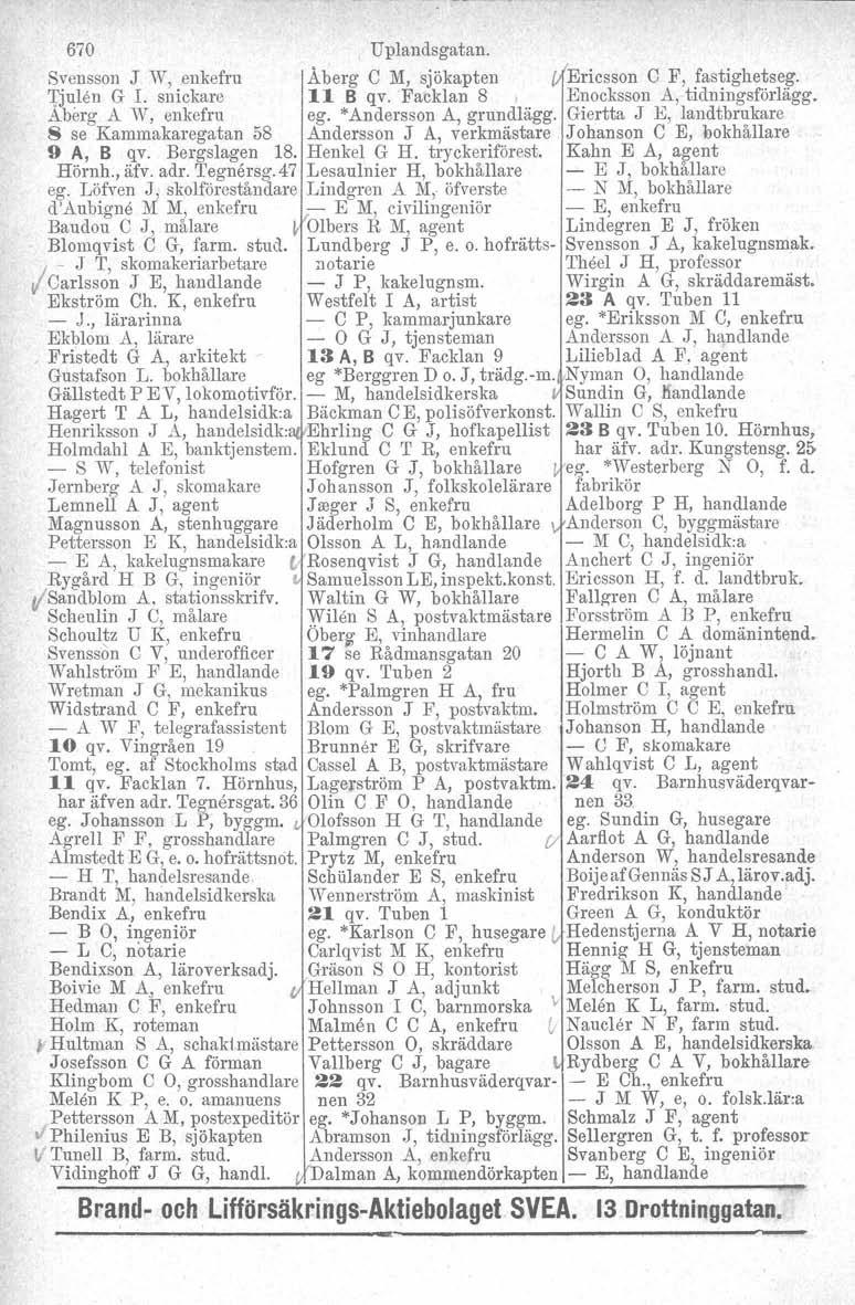 670 Upiandsgatan. Svensson J W, enkefru Åberg C :M, sjökapten Ericsson C F, fastighetseg. 'f.julen G L snickare 11 B qv. Facklan 8, Enocksson A, tidningsförlägg.