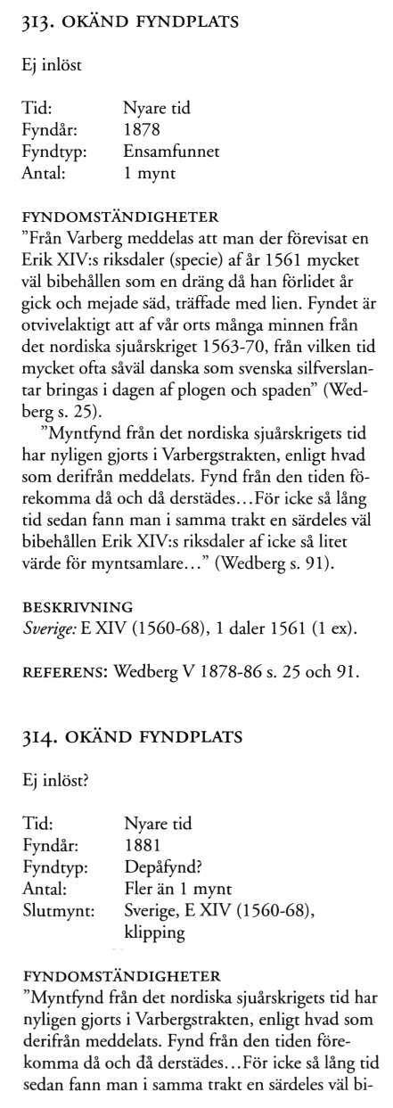 313. OKÄND FYNDPLATS Ej inlöst Fyndår: 1878 Fyndtyp: Ensamfunnet "Från Varberg meddelas att man der förevisat en ErikXIV:s riksdaler (specie) af år 1561 mycket väl bibehållen som en dräng då han