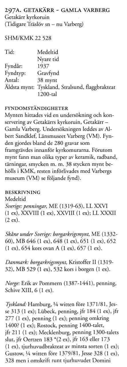 297A. GETAKÄRR - GAMLA VARBERG Getakärr kyrkoruin (Tidigare Träslöv sn - nu Varberg) SHM/KMK 22 528 Medeltid Fyndår: 1937 Fyndtyp: Gravfynd Antal: 38 mynt Äldsta mynt: Tyskland, Stralsund,