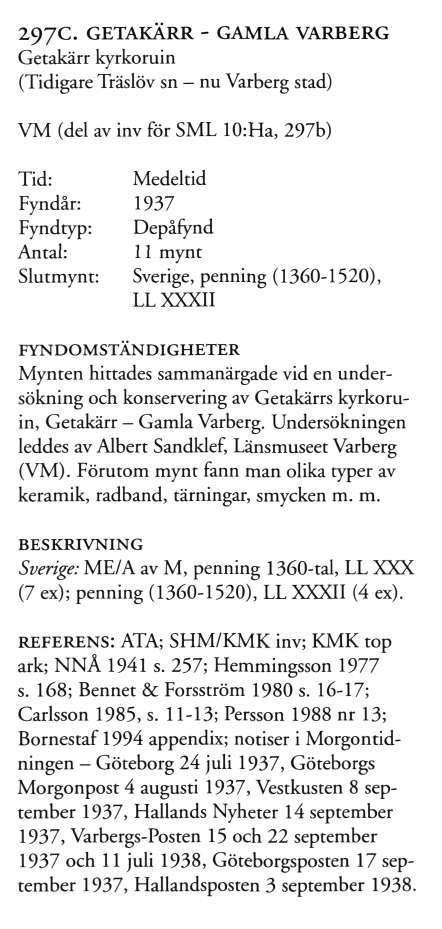 297C. GETAKÄRR - GAMLA VARBERG Getakärr kyrkoruin (Tidigare Träslöv sn - nu Varberg stad) VM (del av inv för SML 10:Ha, 297b) Medeltid Fyndår: 1937 Fyndtyp: Depåfynd Antal: 11 mynt Slutmynt: Sverige,