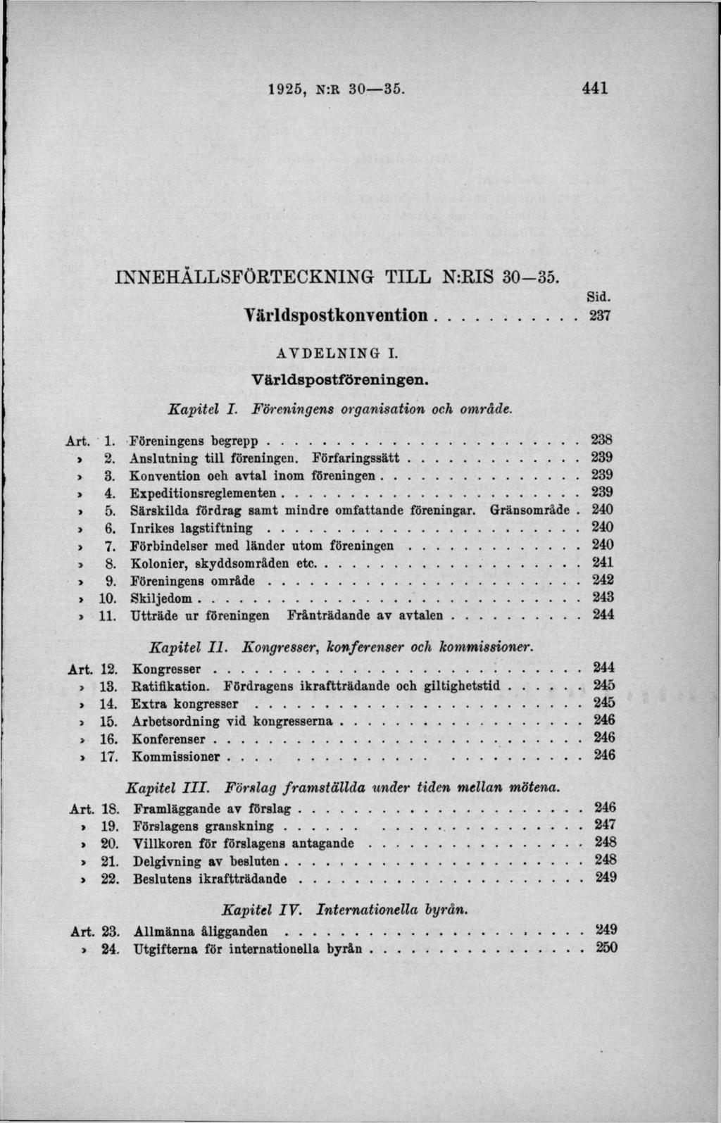 INNEHÅLLSFÖ RTECKNIN G TIL L N:RIS 30-35. Sid. Y ä r l d s p o s t k o n v e n t i o n...237 A V D E LN IN G I. V ä r l d s p o s t f ö r e n i n g e n. Kapitel I. Föreningens organisation och område.