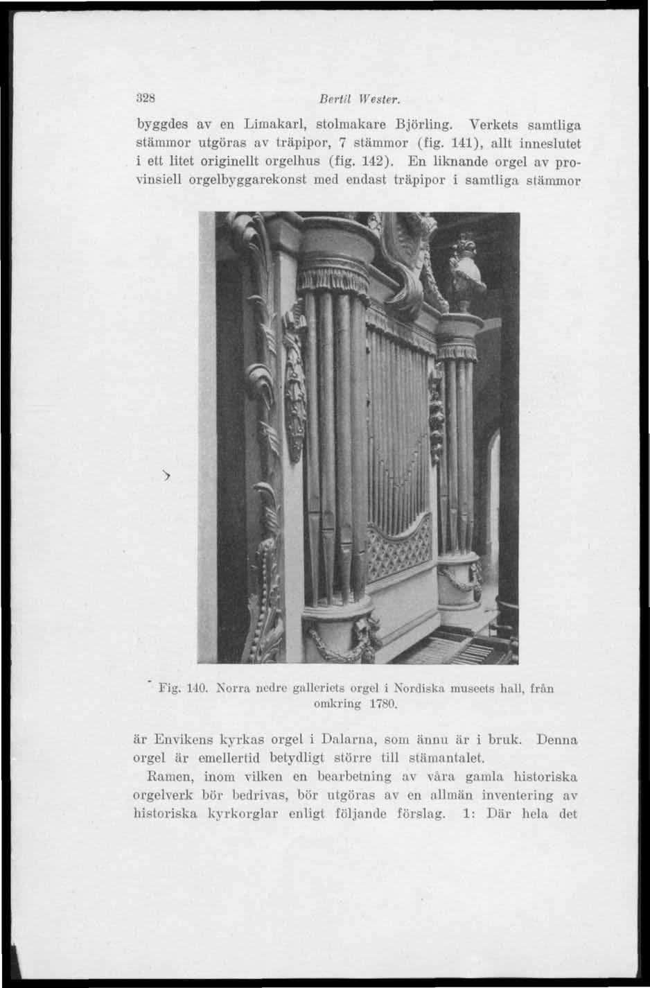 328 Bertil Wester. byggdes av en Limakarl, stolmakare Björling. Verkets samtliga stämmor utgöras av träpipor, 7 stämmor (fig. 141), allt inneslutet i ett litet originellt orgelhus (fig. 142).