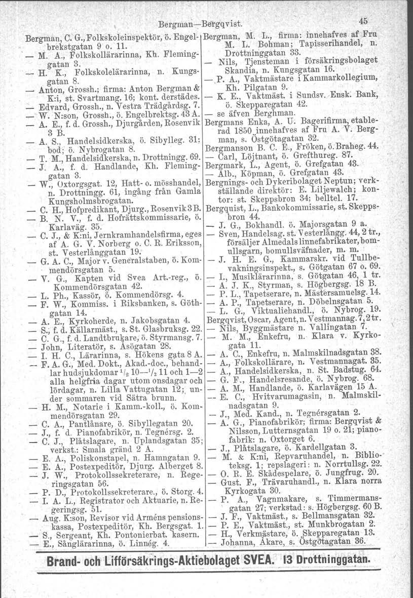 .,BergmanBergqvist. 45 Bergman, C: G.,Folkskoleinspektör, ö. Engel Bergman, M. L:, firma: innehafves af Fru brekstgatan 9 o. 11. M. IJ. Bohman i Tapisserihandel, n.. _ M. A., Folkskollärarinna, Kb.