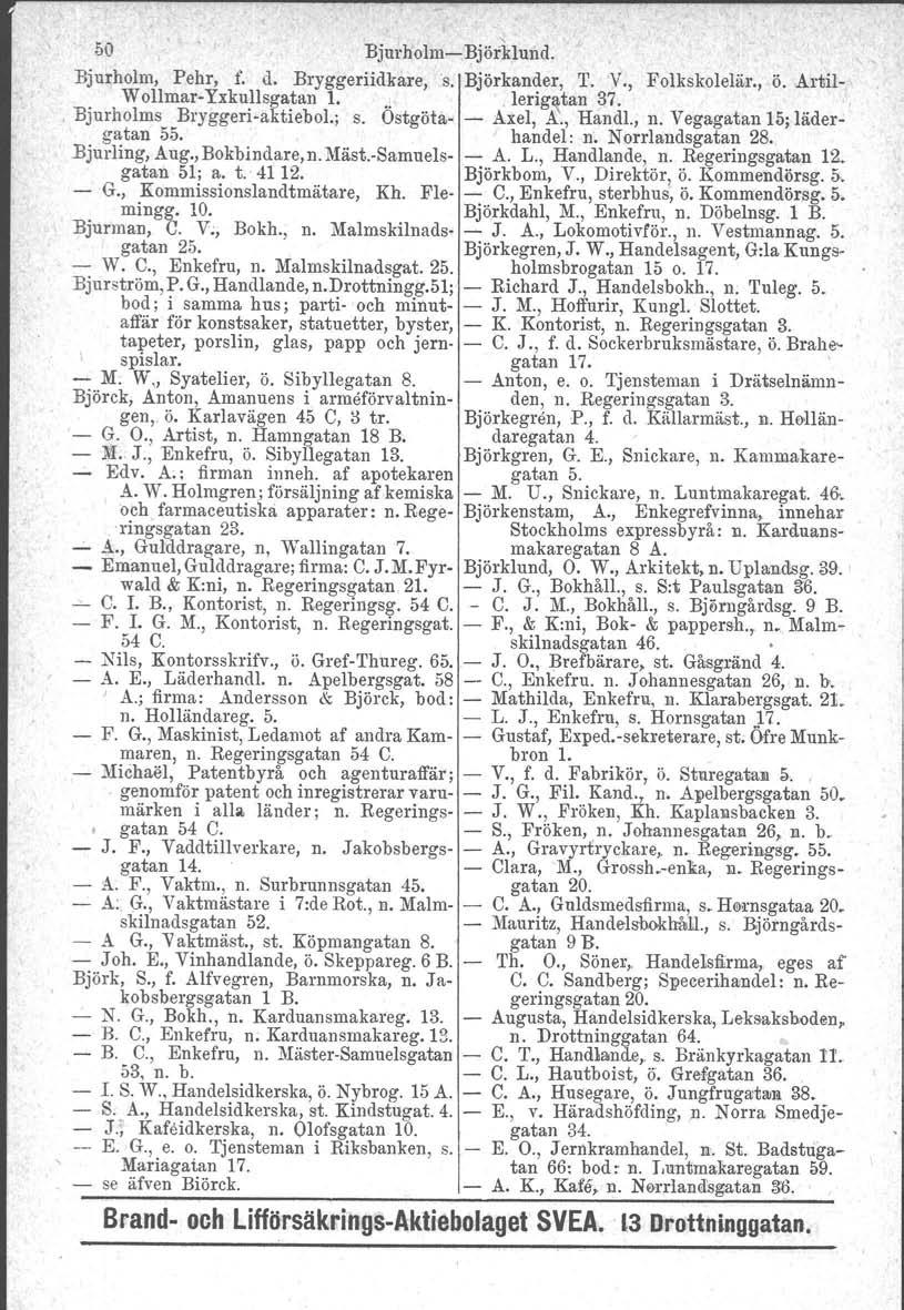 50 BjurholmcBjörklund. Bjurholm, Pehr, f. d. Bryggeriidkare,s. Björkander, T. 'V., Folkskolelär., ö. Årtil W ollmar Yxkullsgatan 1... ' lerig~tan 37. Bjurholms Bryggeriaktiebol.; s. Ostgöta Axel, A.