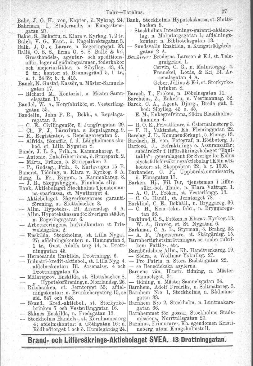 Bahre Barnhus. 37 Bahr, J. O. H., von, Kapten, Ö. Nybrog. 24. Bank, Stockholms Hypotekskassa, st. Slotts Bahrman, gatan 1., 27. Studerande,. n. Kungsstens backen 8.