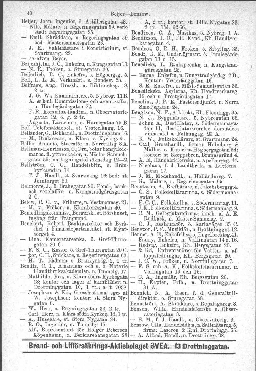 40 BeijersBensow. Beijer, John, Ingeniör, ö. Artillerigatan 43. A, 2 tr:; kontor: st. Lilla Nygatan 23, Nils, Målare, n. Regeringsgatan 5l!, verk 2 tro Tel. 6266. stad: Regeringsgatan ~5.