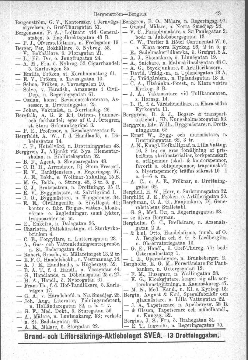 BergenströmcBergius. 43 Bergenström. G. V., Kontorsekr. i Jernvägs Berggren, B. O., Målare, n. Regeringsg. 97. styrelsen, ö. GrefThuregatan 51. Gustaf, Målare, n. Norra Smedjeg. 28. Bergenzaun, P. A.