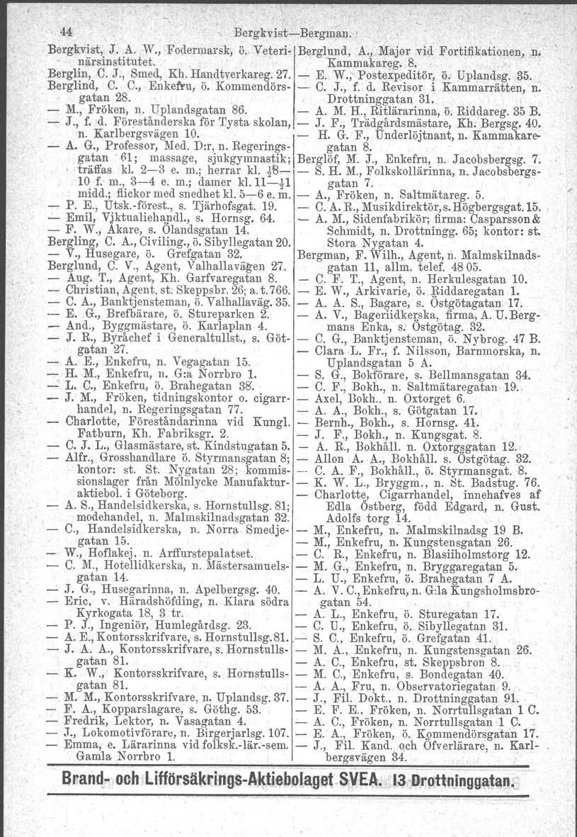 och. 44 BergkvistcBergman.. Bergkvist, J. A. W., Fodermarsk, ö. Yeteri Berglund, A"Major vid Fortifikationen, nårsinstitutet.,. "Kammakareg. 8. n. Berglin, C. J., Smed, Kh. Handtverkareg. 27. K W.