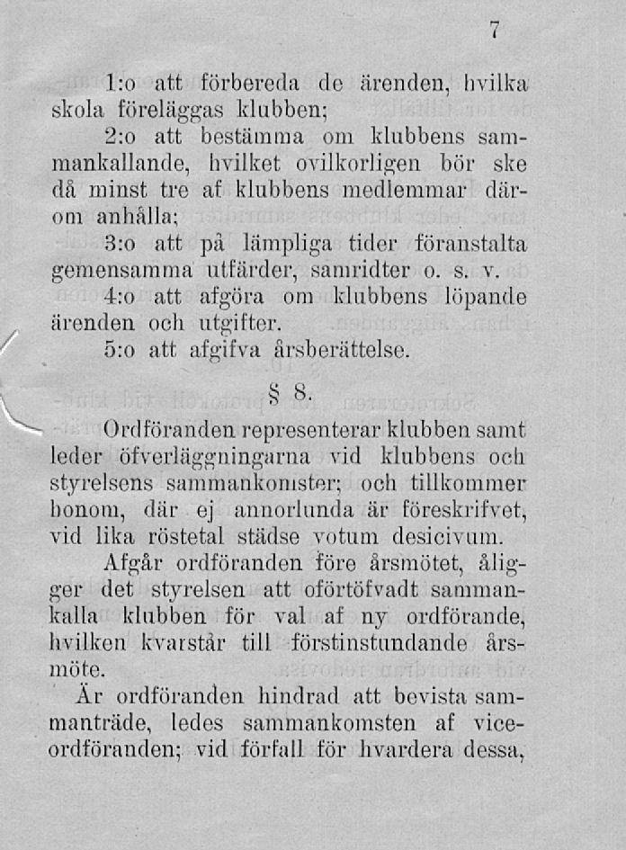 l:o att förbereda de ärenden, hvilka skola föreläggas klubben; 2:o att bestämma om klubbens sammankallande, hvilket ovilkorligen bör ske då minst tre af klubbens medlemmar därom anhålla; 3:o att på