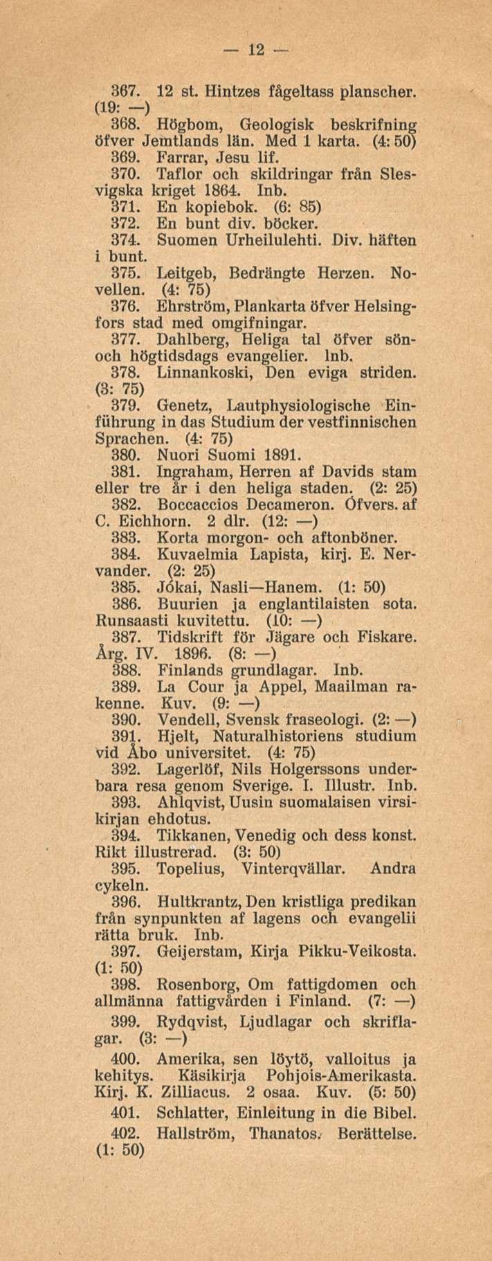 12 367. 12 st. Hintzes fägeltass planscher. (19: -) 368. Högbom, Geologisk beskrifning öfver Jemtlands län. Med 1 karta. (4: 50) 369. Farrar, Jesu lif. 370.