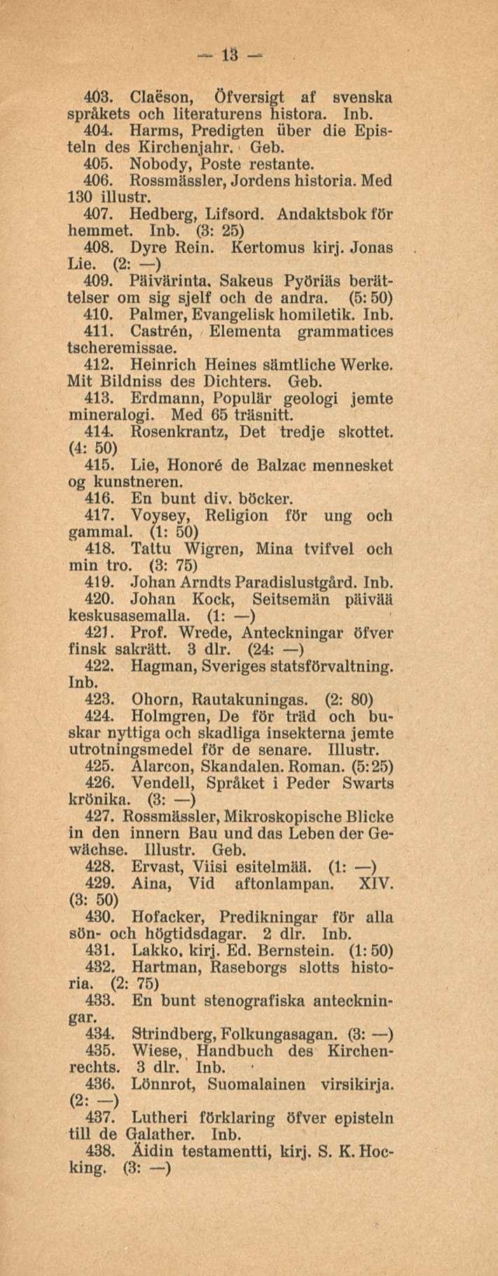 13 403. Claeson, öfversigt af svenska språkets och literaturens histora. 404. Harras, Predigten iiber die Episteln des Kirchenjahr. Geb. 405. Nobody, Poste restante. 406.