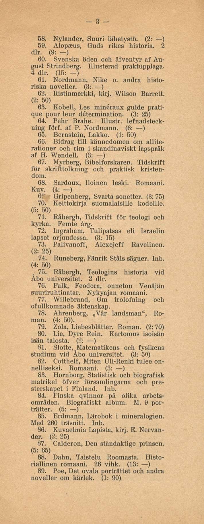 3 58. Nylander, Suuri lähetystö. (2: ) 59. Alopaeus, Guds rikes historia. 2 dlr. (9: ) 60. Svenska öden och äfventyr af August Strindberg. Illusterad praktupplaga. 4 dlr. (15: -) 61. Nordmann, Nike o.