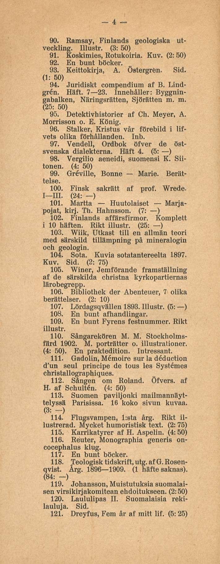 4 90. Ramsay, Finlands geologiska Utveckling. Illustr. (3: 50) 91. Koskimies, Rotukoiria. Kuv. (2: 50) 92. En bunt böcker. 93. Keittokirja, A. Östergren. Sid. (1: 50) 94. Juridiskt compendium af B.