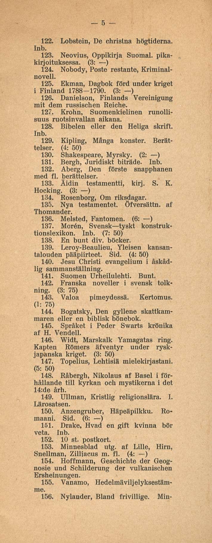 5 122. Lobstein, De chrislna högtiderna. 123. Neovius, Oppikirja Suomal. pikakirjoituksessa. (3: ) 124. Nobody, Poste restante, Kriminalnovell. 125.