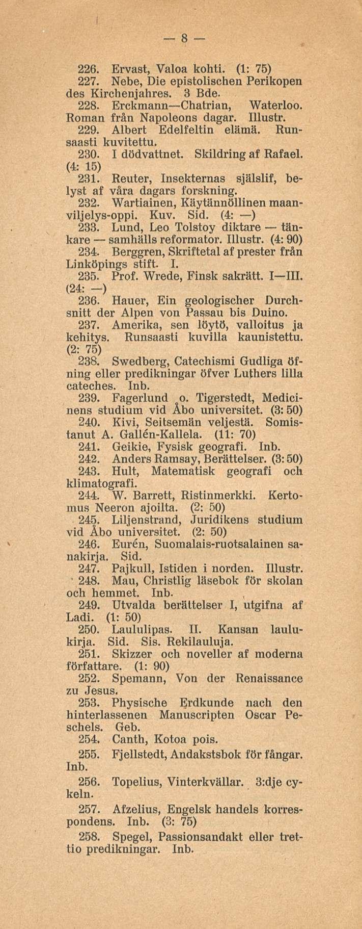 8 226. Ervast, Valoa kohti. (1: 75) 227. Nebe, Die epistolischen Perikopen des Kirchenjahres. 3 Bde. 228. Erckmann Chatrian, Waterloo. Roman frän Napoleons dagar. Illustr. 229.