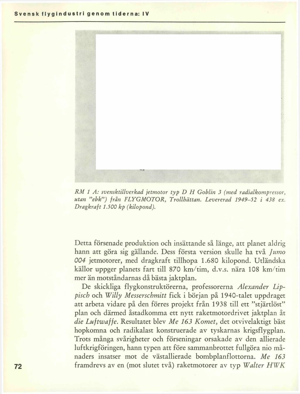 RM 1 A: svensktillverkad jetmotor typ D H Goblin 3 (med radialkompressor, utan ebk ) från FLYGMOTOR, Trollhättan. Levererad 1949-52 i 438 ex. Dragkraft 1.500 kp (kilopond).