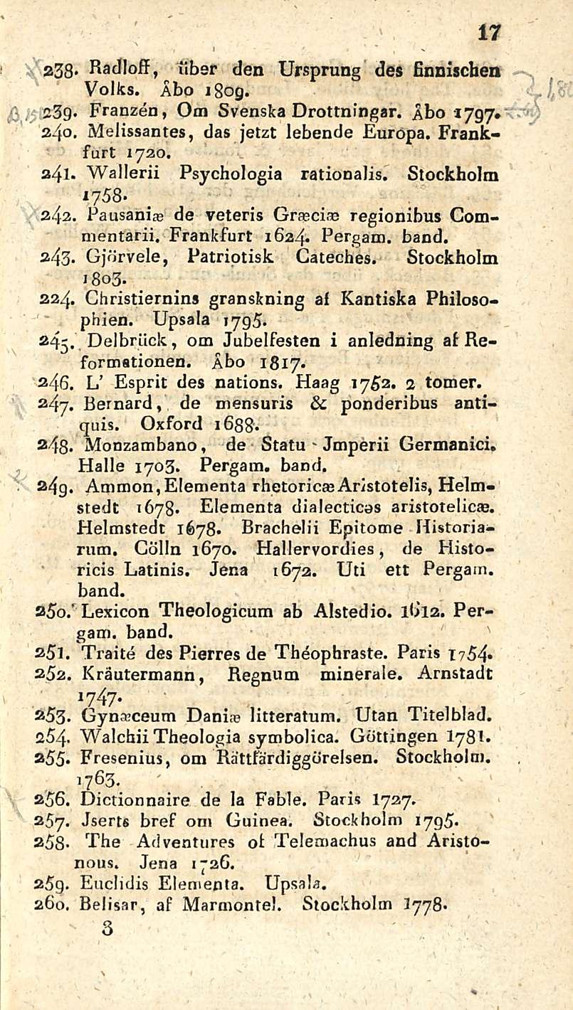 Jmperii 17 a38> Radloff, ubsr tien Ursprung des finniscben Volks. Åbo i8og. 23g. Franzen, Om Svenska Drottningar. Åbo 1797» a4o. Melissantes, das jetzt lebende Europa. Frankfurt 1720. 341.