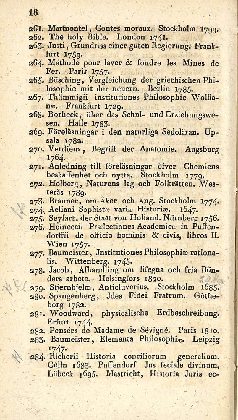 18 a6l. Martnontel, Gontes moraux. Stockholm 1799. 262. The holy Bible. London 1741. 263. Justi, Grundriss einer guten Regierung. Frankfurt 1759. 264. Methode pour laver & fondre les Mines de Fer.