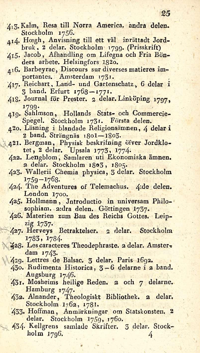 25 Kalm, Hesa tili Norra America, andra delen. Stockholm 1756. 414. Hoegh, Anvisning tili ett väl inrattadt Jordbruk, 2 delar. Stockholm 1799. (Prisskrift) 415.