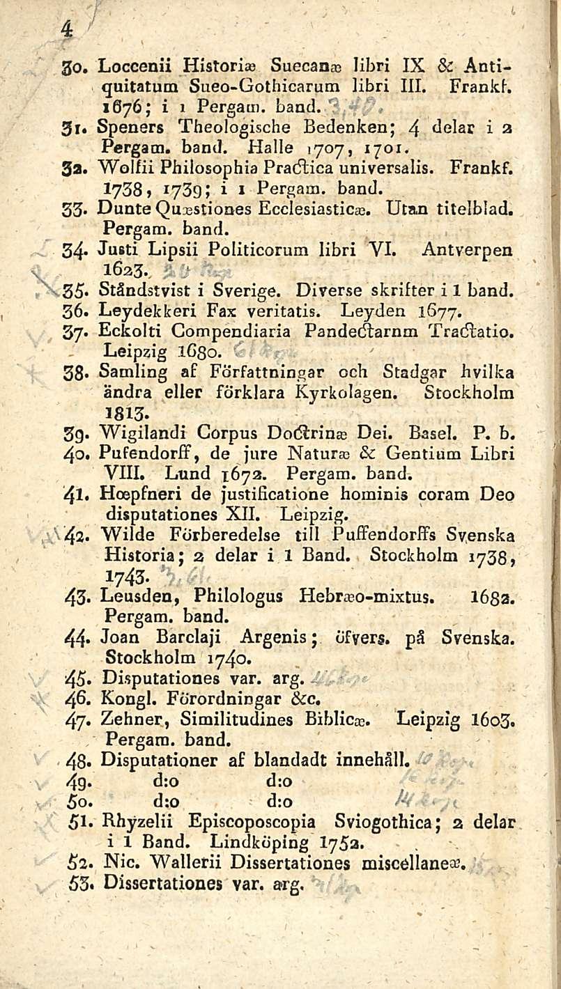 ' 4 20. Loccenii Histori» Suecanas libri IX & Antiguitatum Sueo-Gothicarum libri III. Frank!. 1676; i 1 Pergam. band. 3r. Speners Theologische Bedenken; 4 delar i 3 Pergatn. band. Halle 1707, 1701.