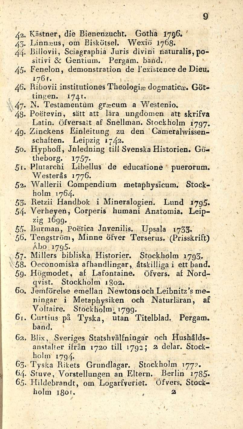 4 3> Kästner, die Blenenzucht. Gotha 1796. 43- Linnaeiis, om Biskötsel. Wexiö 1768. 44- Billovii, Sciagraphia Juris divini naturalis, positivi & Gentium, Pergam. hand. 45.