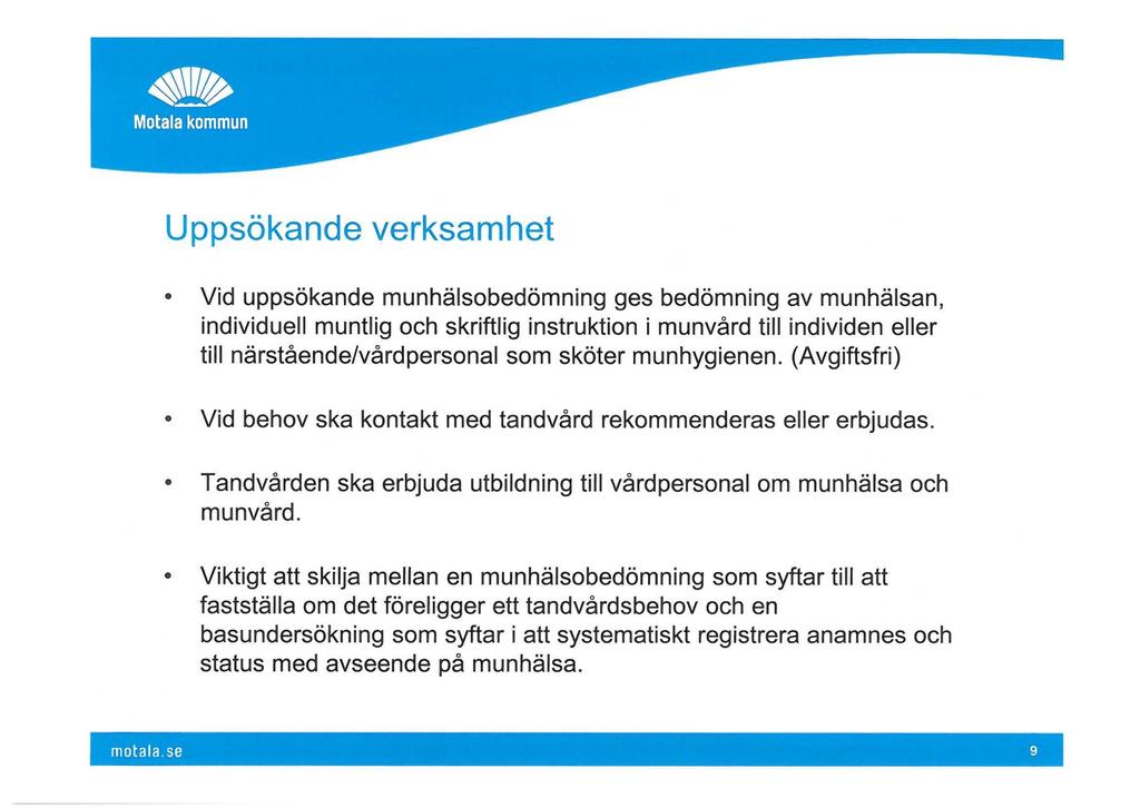 Uppsökande verksamhet Vid uppsökande munhälsobedömning ges bedömning av munhälsan, individuell muntlig och skriftlig instruktion i munvård till individen eller till närstående/vårdpersonal som sköter